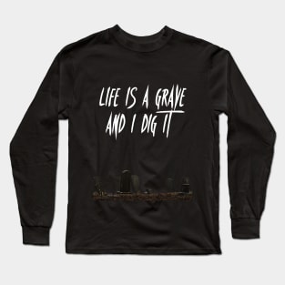 Life is a Grave and I Dig It Long Sleeve T-Shirt